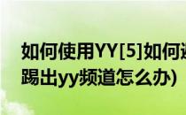 如何使用YY[5]如何避免YY被盗频道被黑(被踢出yy频道怎么办)