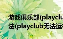 游戏俱乐部(playclub)安装运行错误解决方法(playclub无法运行)