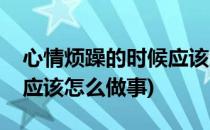 心情烦躁的时候应该怎么做(心情烦躁的时候应该怎么做事)