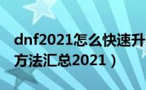 dnf2021怎么快速升级（dnf快速升到100级方法汇总2021）