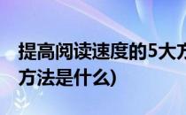 提高阅读速度的5大方法(提高阅读速度的5大方法是什么)