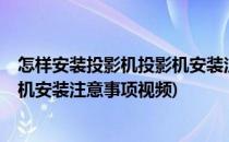 怎样安装投影机投影机安装注意事项(怎样安装投影机?投影机安装注意事项视频)