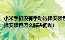 小米手机没有手动选择安装包怎么解决(小米手机没有手动选择安装包怎么解决问题)