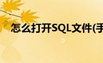 怎么打开SQL文件(手机怎么打开sql文件)