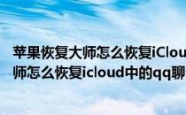 苹果恢复大师怎么恢复iCloud中的QQ聊天记录(苹果恢复大师怎么恢复icloud中的qq聊天记录不见了)