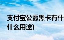 支付宝公爵黑卡有什么用(支付宝公爵黑卡有什么用途)