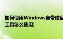 如何使用Windows自带磁盘管理工具对磁盘分区(磁盘分区工具怎么使用)