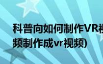 科普向如何制作VR视频 图文教程(如何把视频制作成vr视频)