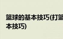 篮球的基本技巧(打篮球的基本规则 篮球的基本技巧)