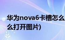 华为nova6卡槽怎么打开(华为nova6卡槽怎么打开图片)