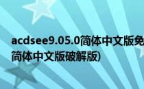 acdsee9.05.0简体中文版免费下载破解版安装(acdsee 5.0简体中文版破解版)