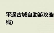 平遥古城自助游攻略(平遥古城自助游攻略路线)