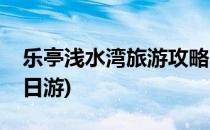 乐亭浅水湾旅游攻略(乐亭浅水湾旅游攻略一日游)