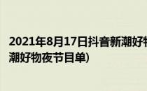 2021年8月17日抖音新潮好物夜直播怎么看(8月17日抖音新潮好物夜节目单)