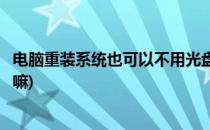 电脑重装系统也可以不用光盘(电脑重装系统也可以不用光盘嘛)