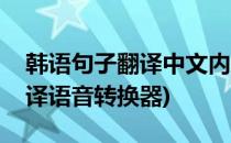 韩语句子翻译中文内容转换器怎么选(韩语翻译语音转换器)