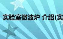 实验室微波炉 介绍(实验室微波炉 介绍视频)