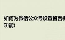 如何为微信公众号设置留言板(如何为微信公众号设置留言板功能)