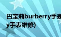 巴宝莉burberry手表保养注意事项(burberry手表维修)