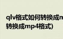 qlv格式如何转换成mp4格式(如何将qlv格式转换成mp4格式)