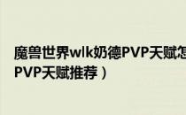 魔兽世界wlk奶德PVP天赋怎么点（wow80wlk怀旧服奶德PVP天赋推荐）