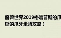 魔兽世界2019格噜普斯的爪牙坐骑怎么获得（2019格噜普斯的爪牙坐骑攻略）