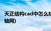 天正结构cad中怎么绘制轴网(天正cad怎么画轴网)