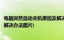 电脑突然自动关机原因及解决办法(电脑突然自动关机原因及解决办法图片)