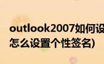 outlook2007如何设置个性化签名(outlook怎么设置个性签名)