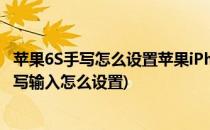 苹果6S手写怎么设置苹果iPhone6S怎么设置手写(苹果6s手写输入怎么设置)