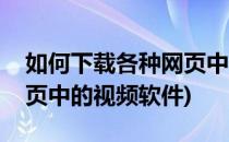 如何下载各种网页中的视频(如何下载各种网页中的视频软件)