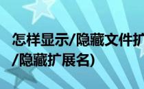 怎样显示/隐藏文件扩展名(怎样设置文件显示/隐藏扩展名)