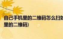 自己手机里的二维码怎么扫如何操作(怎样用手机扫自己手机里的二维码)