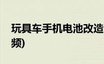 玩具车手机电池改造(玩具车手机电池改造视频)