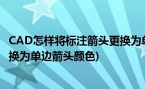 CAD怎样将标注箭头更换为单边箭头(cad怎样将标注箭头更换为单边箭头颜色)