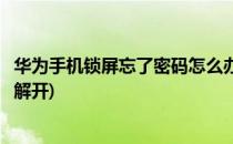 华为手机锁屏忘了密码怎么办(华为手机锁屏忘了密码怎么办解开)