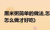 黑米粥简单的做法,怎么做(黑米粥简单的做法,怎么做才好吃)