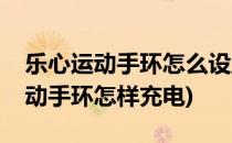 乐心运动手环怎么设置闹钟充电方法(乐心运动手环怎样充电)