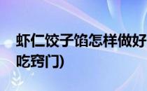 虾仁饺子馅怎样做好吃(虾仁饺子馅怎样做好吃窍门)