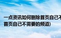 一点资讯如何删除首页自己不需要的频道(一点资讯如何删除首页自己不需要的频道)