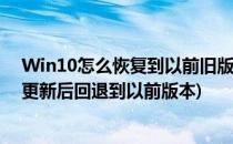 Win10怎么恢复到以前旧版本回滚降级到以前版本(win10更新后回退到以前版本)