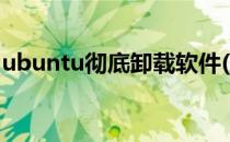 ubuntu彻底卸载软件(ubuntu完全卸载软件)