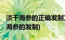 淡干海参的正确发制方法(怎样发制干海参 干海参的发制)