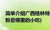 简单介绍广西桂林特色小吃桂林米粉(桂林米粉是哪里的小吃)