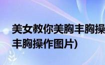 美女教你美胸丰胸操,简单8步打造完美上围(丰胸操作图片)