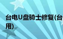 台电U盘骑士修复(台电u盘专业维护系统怎么用)