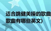 适合跳健美操的歌曲有哪些(适合跳健美操的歌曲有哪些英文)