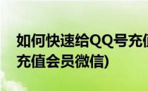 如何快速给QQ号充值会员(如何快速给qq号充值会员微信)