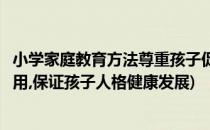 小学家庭教育方法尊重孩子促进健康成长(发挥家庭教育的作用,保证孩子人格健康发展)