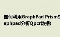 如何利用GraphPad Prism软件分析QPCR数据(如何利用graphpad分析Qpcr数据)